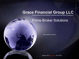Grace Financial Group LLC         Fully Disclosed Introducing Broker to Goldman Sachs Execution & Clearing, LP Prime Broker Solutions Click anywhere to advance Member: NFA, Finra, SIPC, PCX, BATS 
