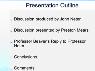 Presentation Outline
 Discussion produced by John Neter
 Discussion presented by Preston Mears
 Professor Beaver’s Reply to Professor
Neter
 Conclusions
 Comments
 