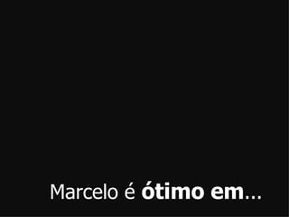 Marcelo é ótimoem...
