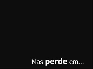Mas perde em...