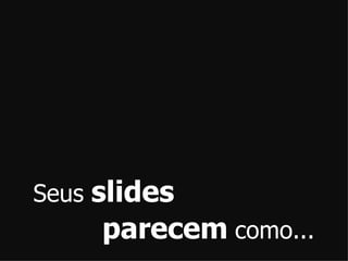 Seus slidesparecemcomo...