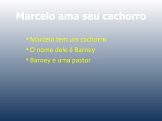 Marcelo ama seu cachorro Marcelo tem um cachorro