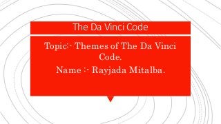 The Da Vinci Code
Topic:- Themes of The Da Vinci
Code.
Name :- Rayjada Mitalba.
 
