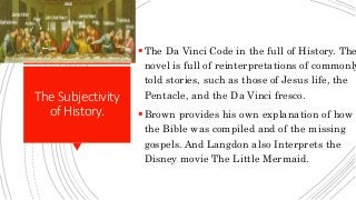 TheSubjectivity
ofHistory.
The Da Vinci Code in the full of History. The
novel is full of reinterpretations of commonly
t...