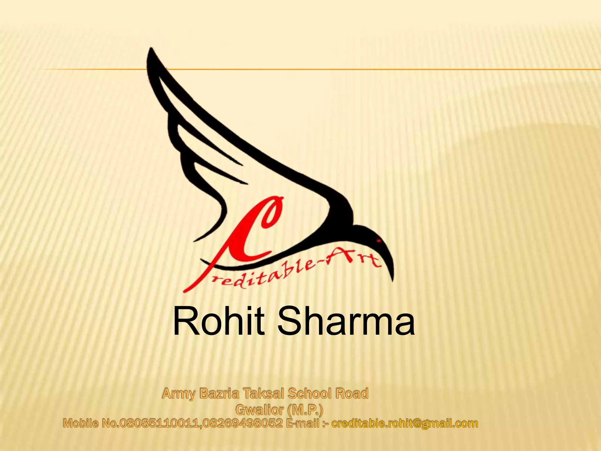 Rohit SharmaArmy BazriaTaksal School Road Gwalior (M.P.)Mobile No.08085110011,08269498052 E-mail :- creditable.rohit@gmail.com