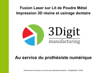 Fusion Laser sur Lit de Poudre Métal
Impression 3D résine et usinage dentaire
Au service du prothésiste numérique
Performance et innovation au service des prothésistes dentaires – infos@3Digit.fr ©2022
 