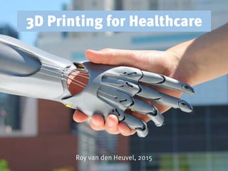 3D Printing for Healthcare
Roy van den Heuvel, 2015
 