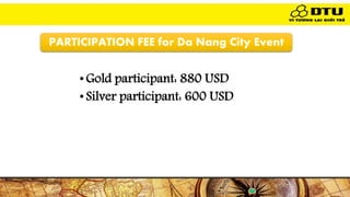 PARTICIPATION FEE for Da Nang City Event
•Gold participant: 880 USD
•Silver participant: 600 USD
 