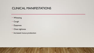 CLINICAL MANIFESTATIONS
• Wheezing
• Cough
• Dyspnoea
• Chest tightness
• Increased mucus production
 