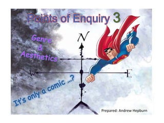 Points of Enquiry 3 Genre  &  Aesthetics It’s only a comic …? Prepared: Andrew Hepburn  