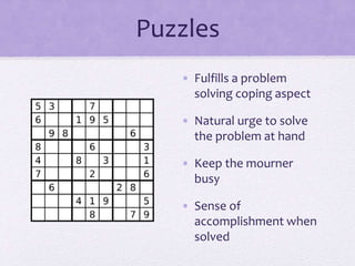 Puzzles
• Fulfills a problem
solving coping aspect
• Natural urge to solve
the problem at hand
• Keep the mourner
busy
• Sense of
accomplishment when
solved
 