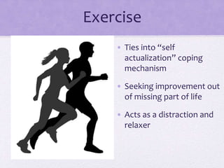 Exercise
• Ties into “self
actualization” coping
mechanism
• Seeking improvement out
of missing part of life
• Acts as a distraction and
relaxer
 