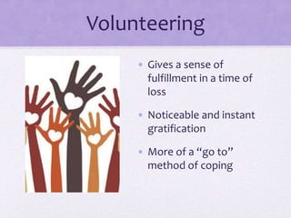 Volunteering
• Gives a sense of
fulfillment in a time of
loss
• Noticeable and instant
gratification
• More of a “go to”
method of coping
 