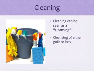 Cleaning
• Cleaning can be
seen as a
“cleansing”
• Cleansing of either
guilt or loss
 