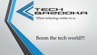 Where technology realise on us
Boom the tech world!!!
 