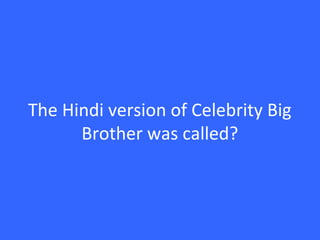 The Hindi version of Celebrity Big
Brother was called?
 