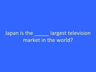 Japan is the _____ largest television
market in the world?
 