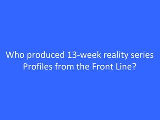 Who produced 13-week reality series
Profiles from the Front Line?
 