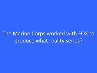 The Marine Corps worked with FOX to
produce what reality series?
 