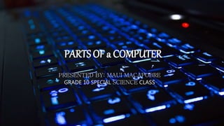 PARTS OF a COMPUTER
PRESENTED BY: MAUI MACAPOBRE
GRADE 10 SPECIAL SCIENCE CLASS
 
