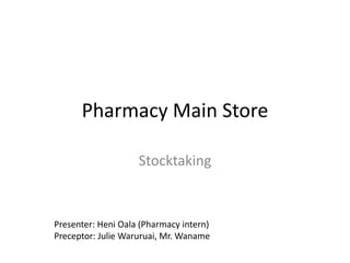 Pharmacy Main Store
Stocktaking
Presenter: Heni Oala (Pharmacy intern)
Preceptor: Julie Waruruai, Mr. Waname
 