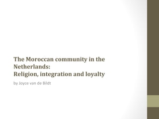 The Moroccan community in the
Netherlands:
Religion, integration and loyalty
by Joyce van de Bildt
 