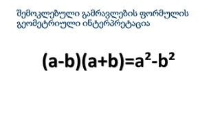 შემოკლებული გამრავლების ფორმულის
გეომეტრიული ინტერპრეტაცია
(a-b)(a+b)=a²-b²
 