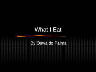 What I Eat By Oswaldo Palma 