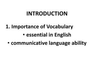 INTRODUCTION
1. Importance of Vocabulary
• essential in English
• communicative language ability

 
