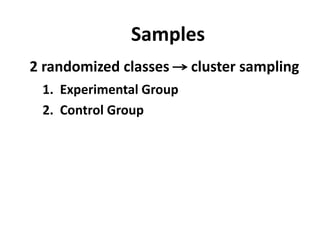Samples
2 randomized classes
1. Experimental Group
2. Control Group

cluster sampling

 