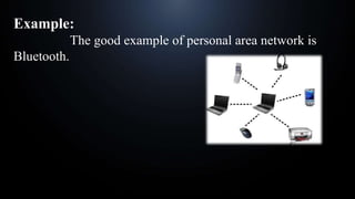 Example:
The good example of personal area network is
Bluetooth.
 