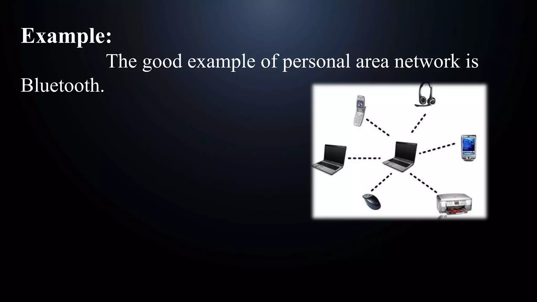 Example:
The good example of personal area network is
Bluetooth.
 