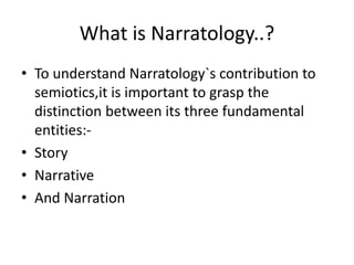 What is Narratology..?
• To understand Narratology`s contribution to
semiotics,it is important to grasp the
distinction be...