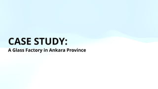 CASE STUDY:
A Glass Factory in Ankara Province
 