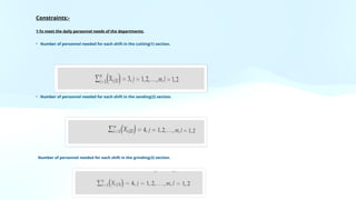 Constraints:-
1-To meet the daily personnel needs of the departments:
• Number of personnel needed for each shift in the cutting(1) section.
• Number of personnel needed for each shift in the sanding(2) section.
Number of personnel needed for each shift in the grinding(3) section.
 