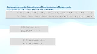 4- Each personnel member has a minimum of 1 and a maximum of 2 days a week.:
5-Upper limit for each personnel to work on 1 and 2 shifts:
6- Lower limit restrictions for each personnel on 1 and 2 shifts:
 