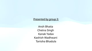 Presented by group 3:
Ansh Bhatia
Chetna Singh
Kanak Yadav
Kashish Wadhwani
Tanisha Bhadula
 