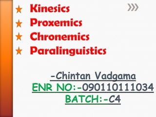 Kinesics Proxemics Chronemics Paralinguistics -Chintan Vadgama ENR NO:-090110111034 BATCH:-C4 