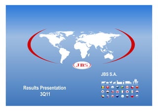 JBS S.A.

Results Presentation
        3Q11
 