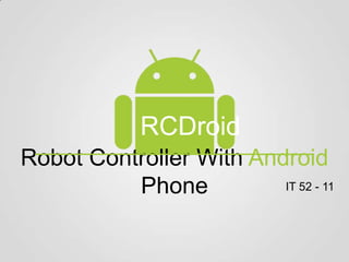 RCDroid
Robot Controller With Android
          Phone          IT 52 - 11
 