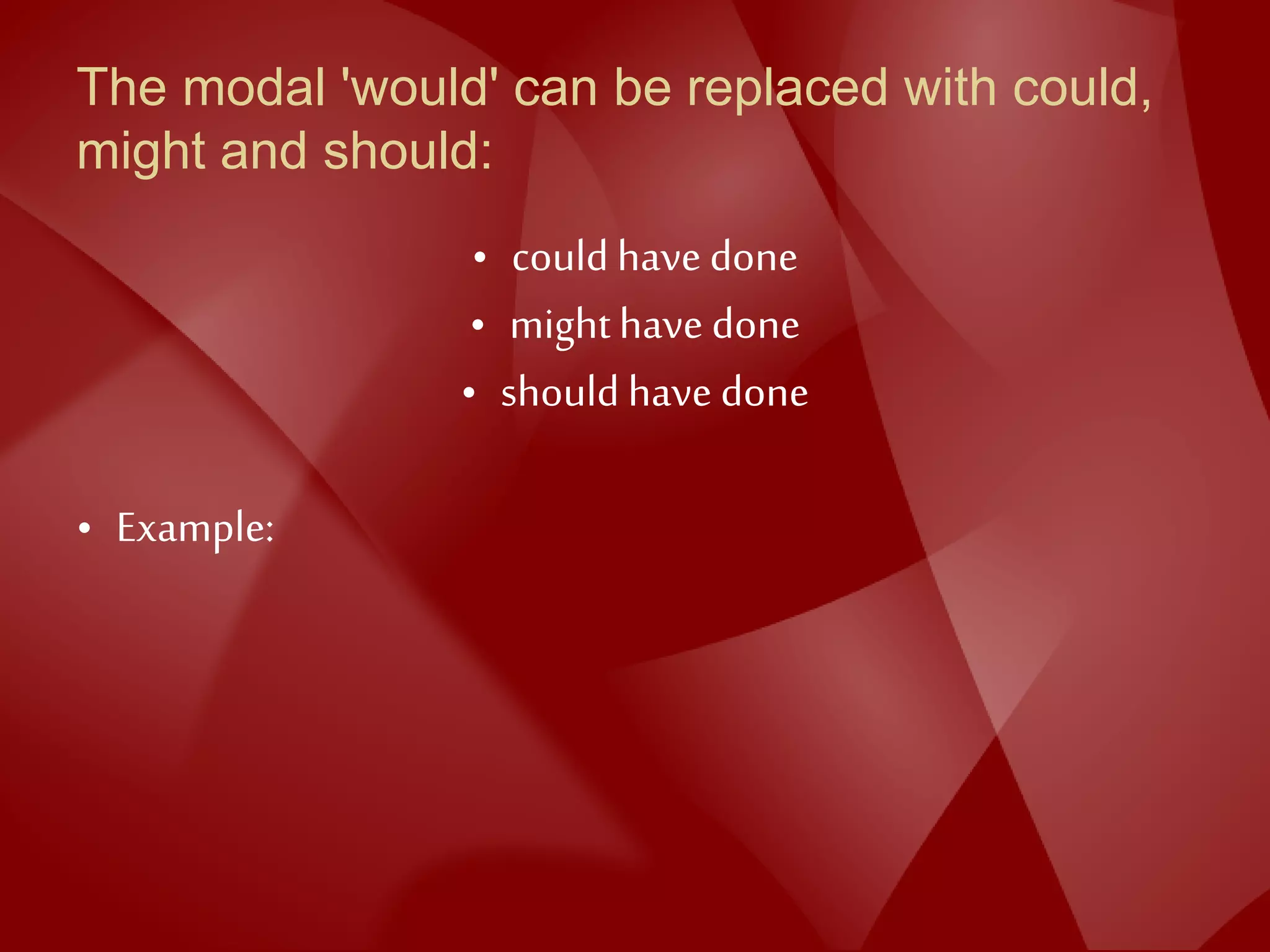 The modal 'would' can be replaced with could,
might and should:
• could have done
• mighthave done
• should have done
• Example:
 