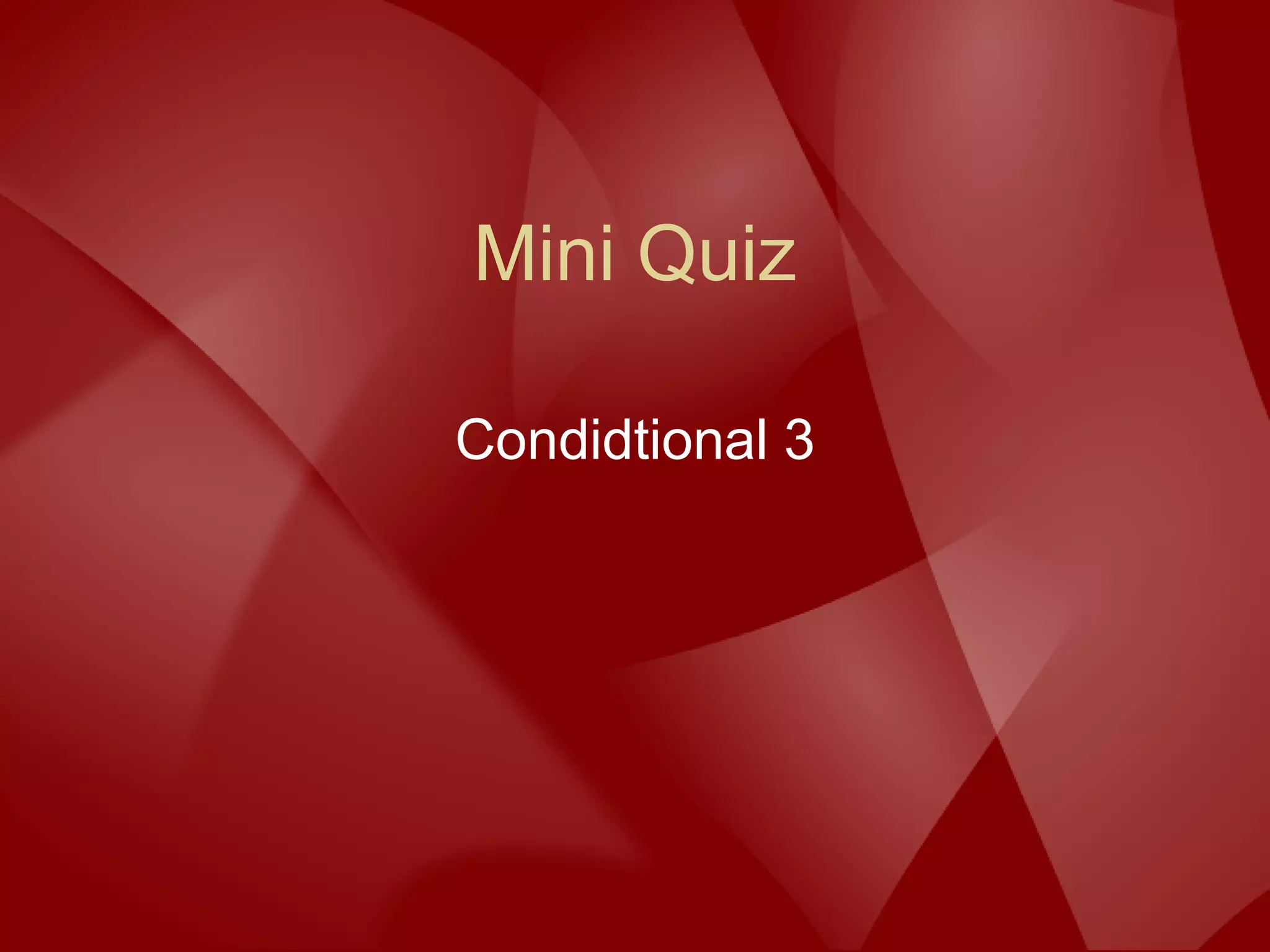 Mini Quiz
Condidtional 3
 
