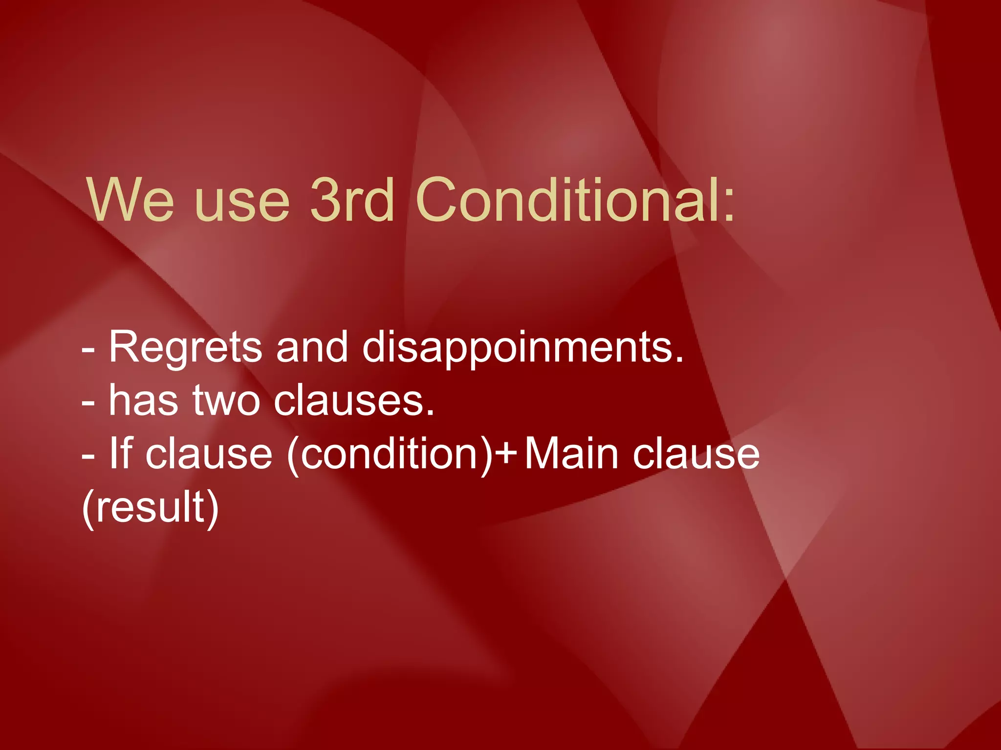 We use 3rd Conditional:
- Regrets and disappoinments.
- has two clauses.
- If clause (condition)+Main clause
(result)
 