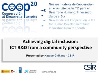 www.csir.co.za Presented by  Kagiso Chikane - CSIR Achieving digital inclusion:  ICT R&D from a community perspective 