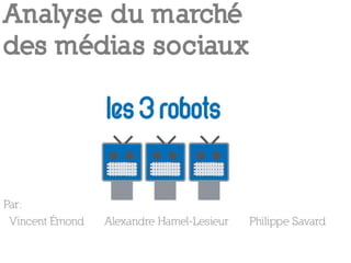 Analyse du marché
des médias sociaux




Par:
 Vincent Émond   Alexandre Hamel-Lesieur   Philippe Savard
 