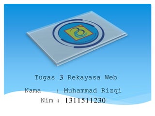 Nama : Muhammad Rizqi
Nim : 1311511230
Tugas 3 Rekayasa Web
 