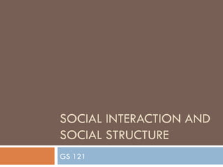 SOCIAL INTERACTION AND SOCIAL STRUCTURE GS 121 