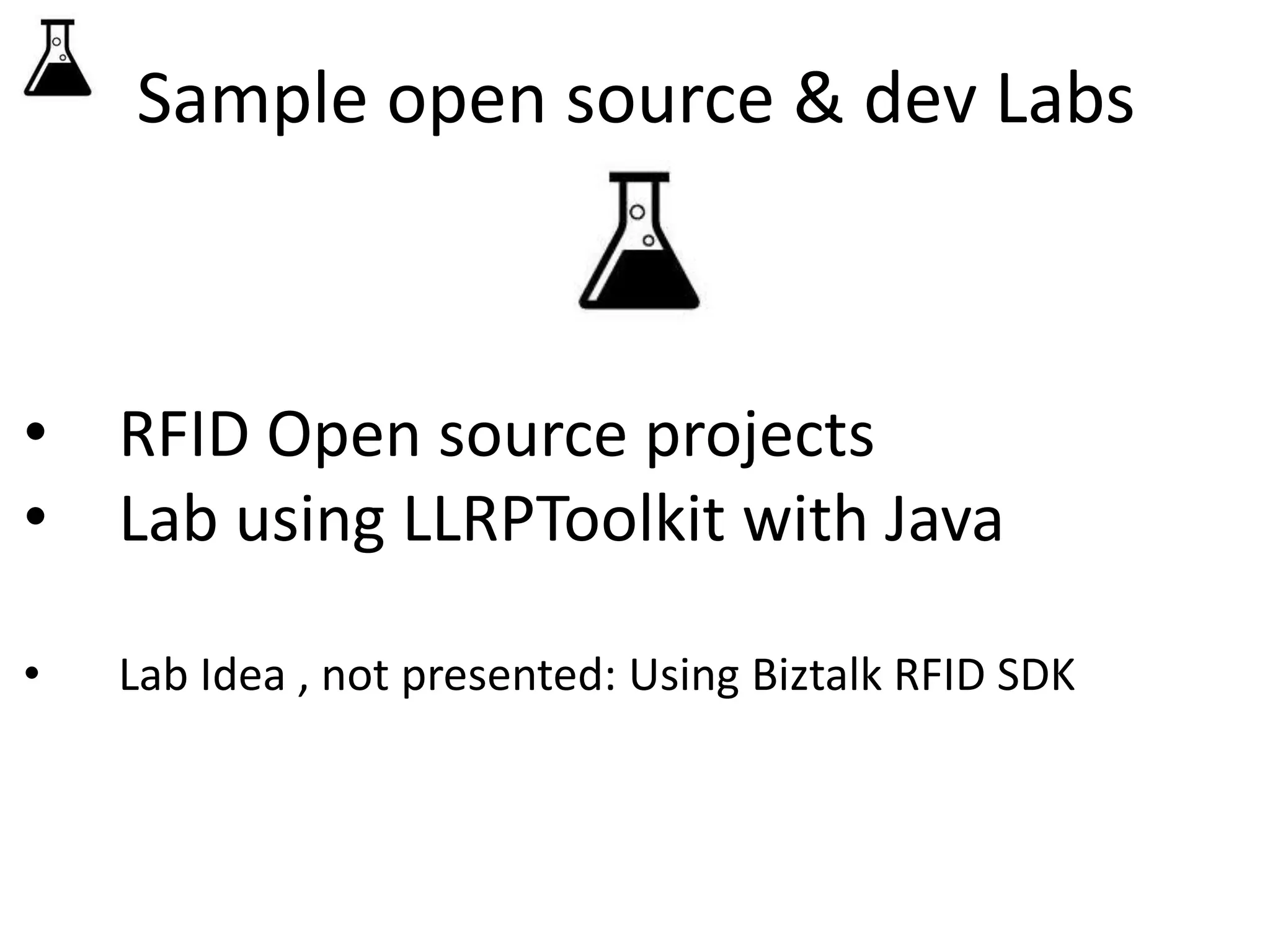 Sample open source & dev Labs 
• RFID Open source projects 
• Lab using LLRPToolkit with Java 
• Lab Idea , not presented: Using Biztalk RFID SDK 
 