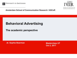 Behavioral Advertising
The academic perspective
dr. Sophie Boerman Masterclass UT
Oct 2, 2017
 
