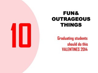 FUN&
OUTRAGEOUS
THINGS
Graduating students
should do this
VALENTINES 2014

 